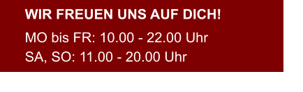 WIR FREUEN UNS AUF DICH! MO bis FR: 10.00 - 22.00 Uhr SA, SO: 11.00 - 20.00 Uhr